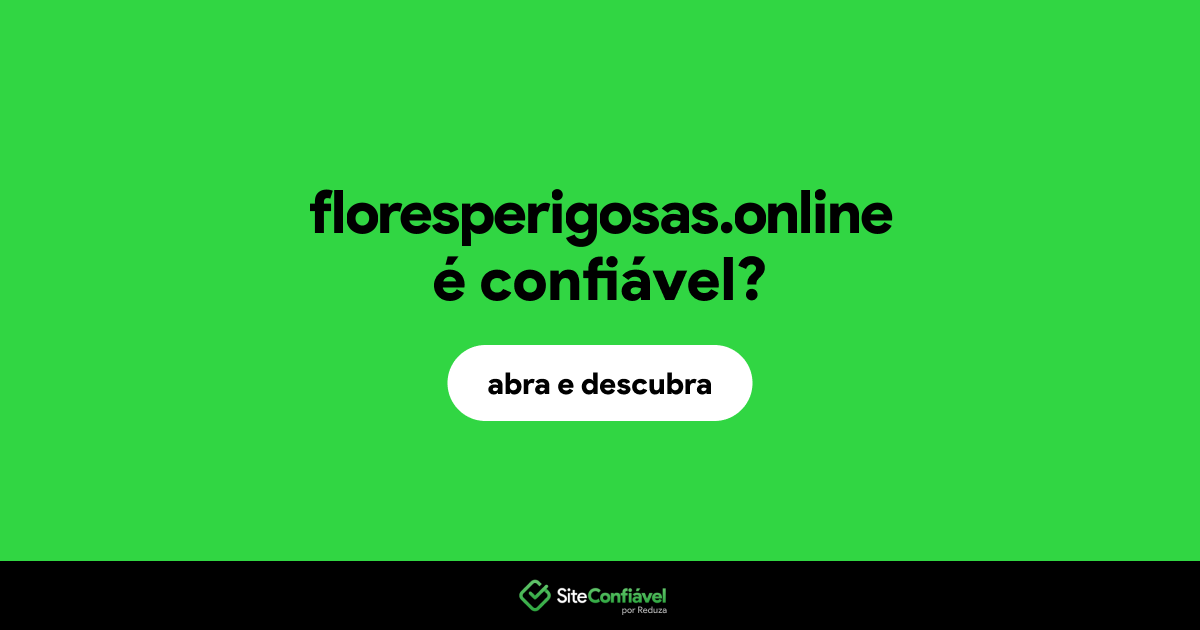 O site floresperigosas.online é confiável?