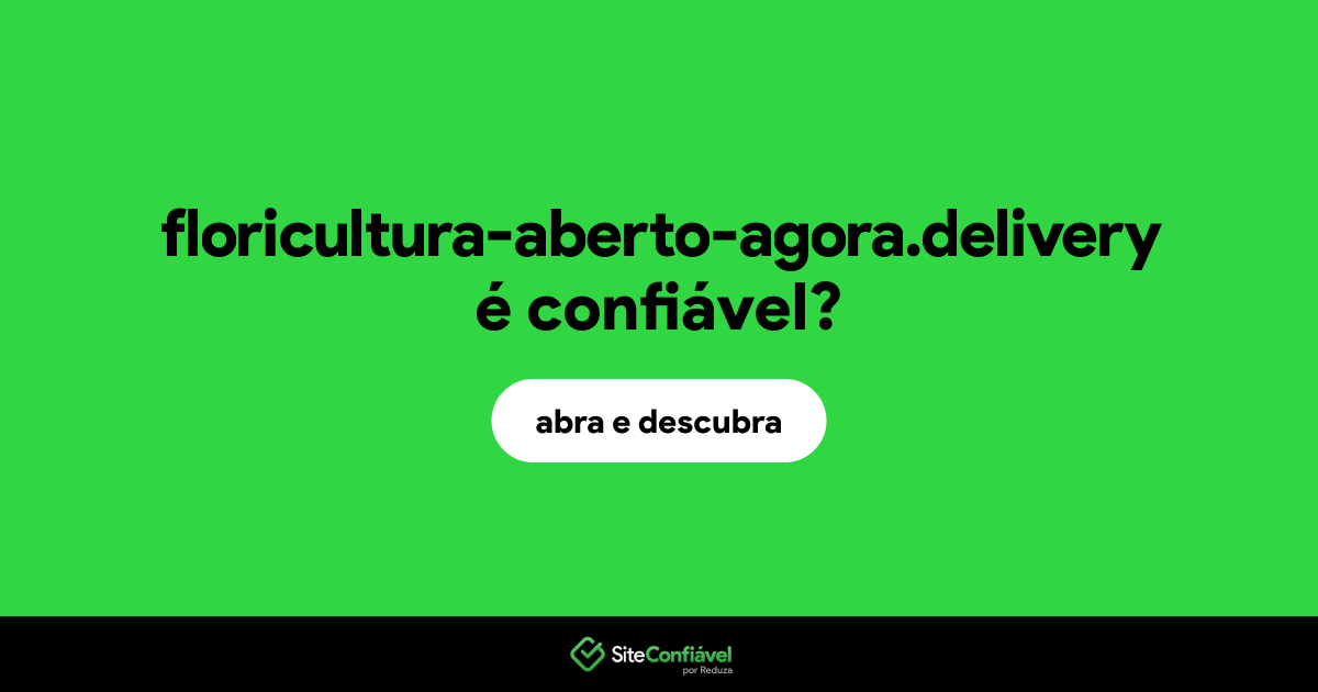 O site floricultura-aberto-agora.delivery é confiável?