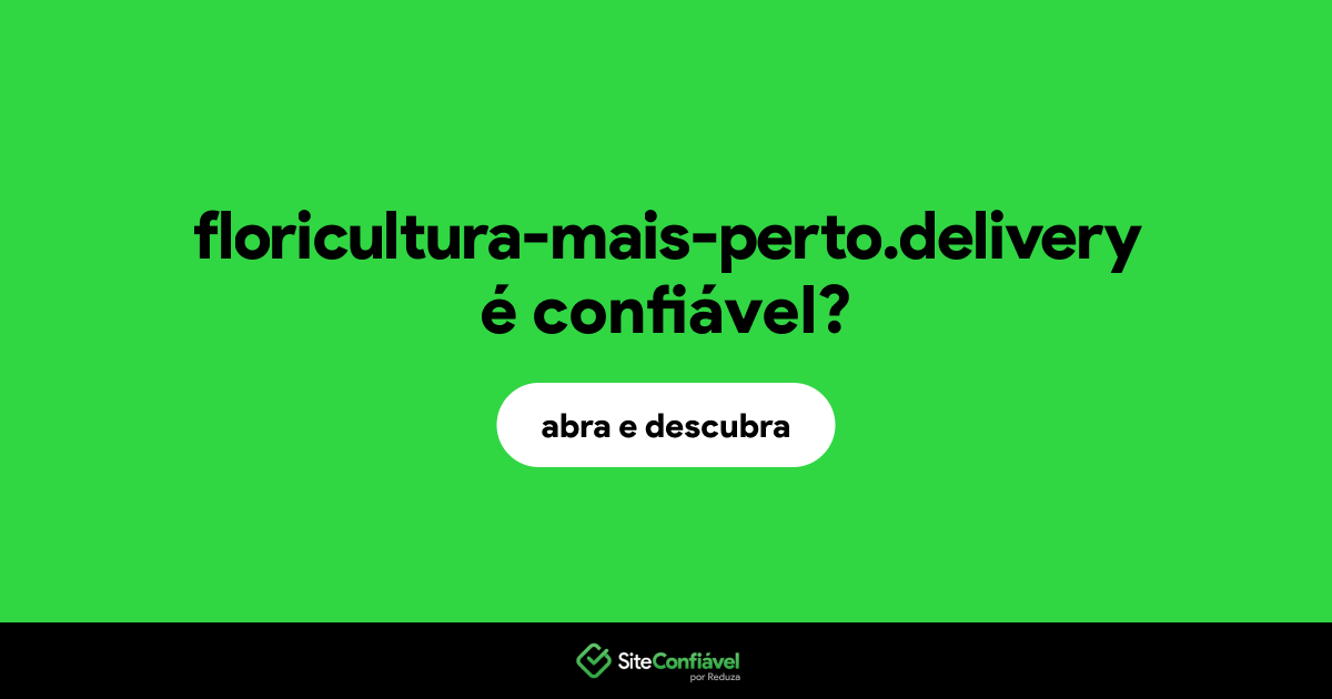 O site floricultura-mais-perto.delivery é confiável?