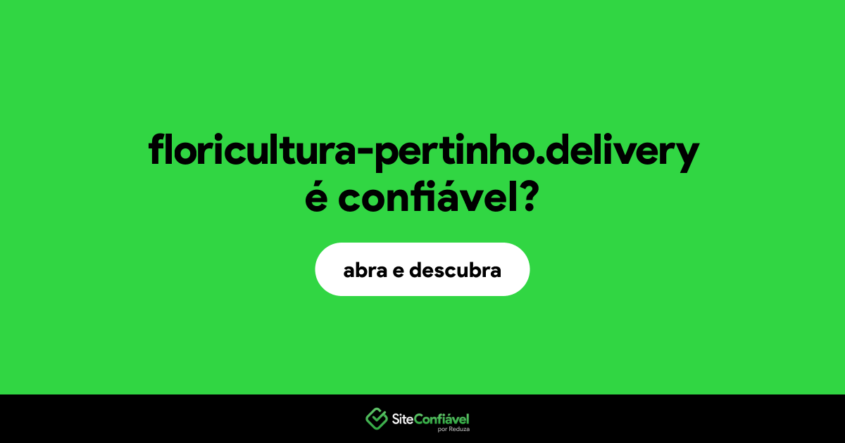 O site floricultura-pertinho.delivery é confiável?