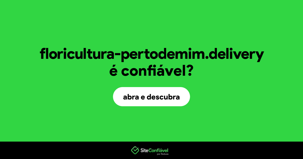 O site floricultura-pertodemim.delivery é confiável?