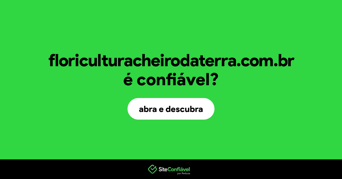 O site floriculturacheirodaterra.com.br é confiável?