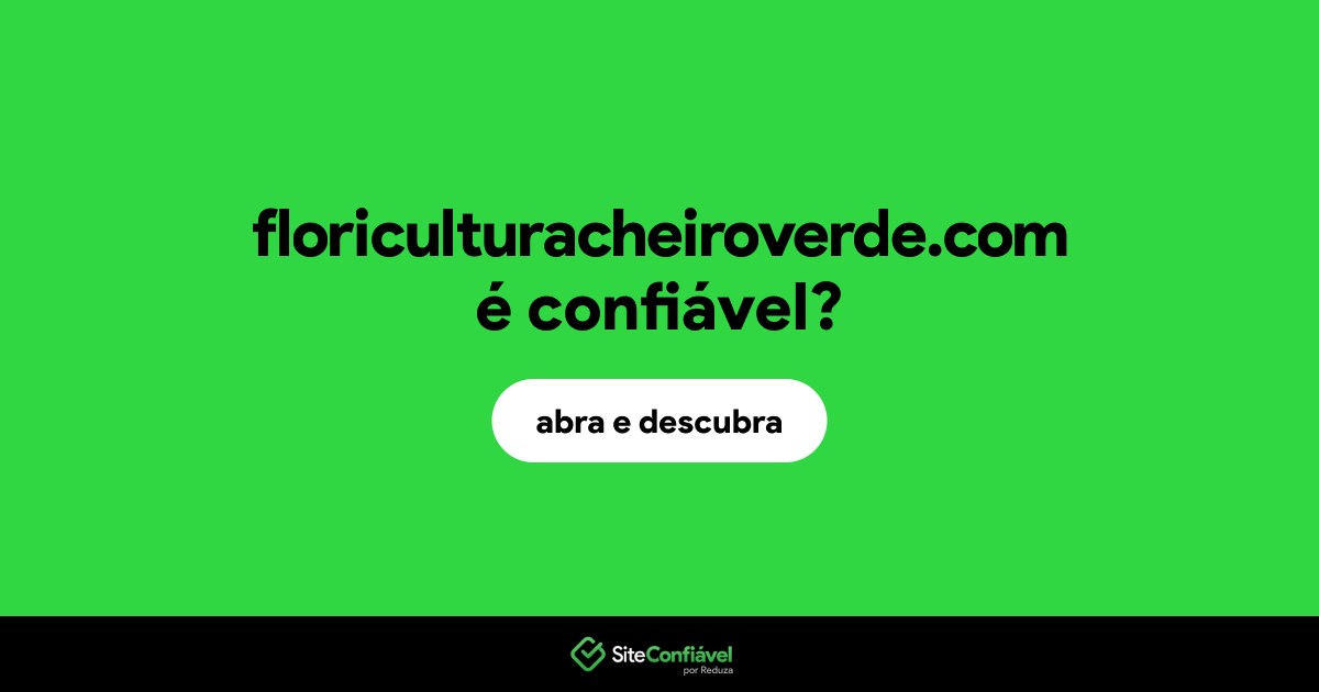 O site floriculturacheiroverde.com é confiável?