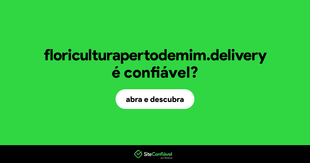 O site floriculturapertodemim.delivery é confiável?