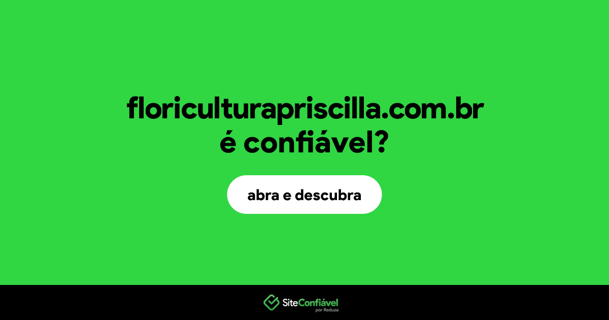 O site floriculturapriscilla.com.br é confiável?