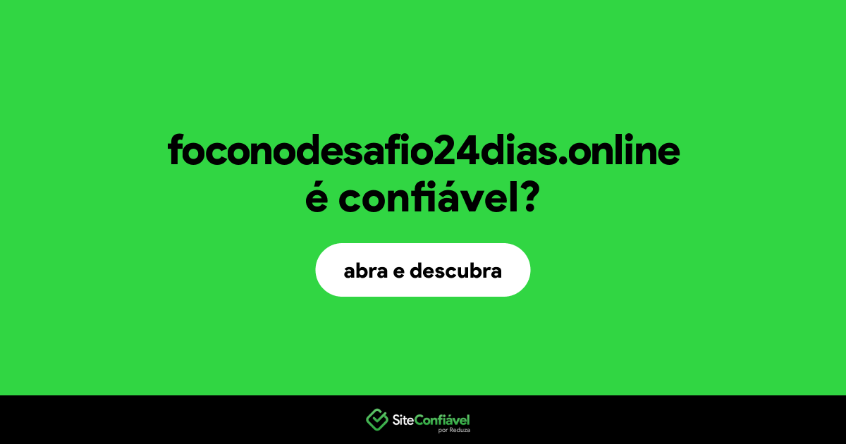 O site foconodesafio24dias.online é confiável?