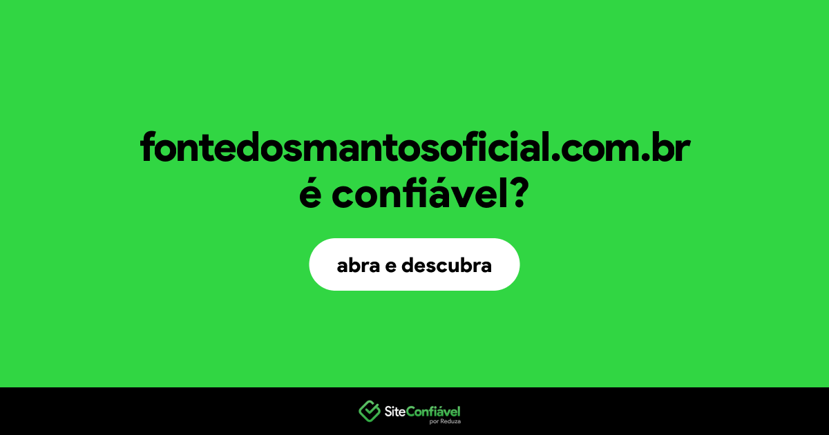 O site fontedosmantosoficial.com.br é confiável?