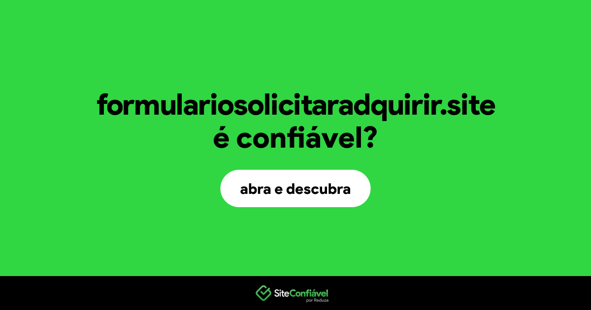 O site formulariosolicitaradquirir.site é confiável?