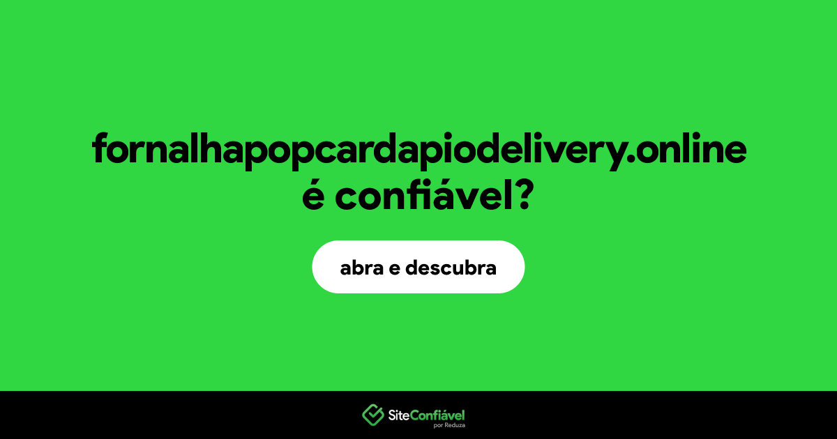 O site fornalhapopcardapiodelivery.online é confiável?