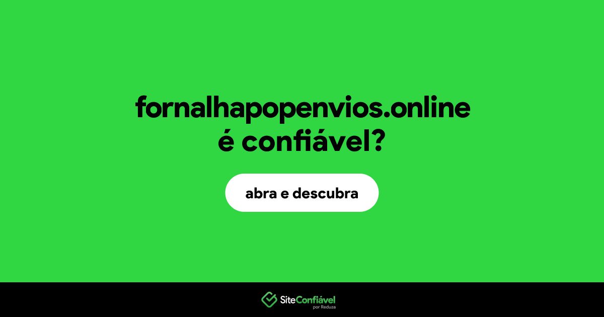 O site fornalhapopenvios.online é confiável?