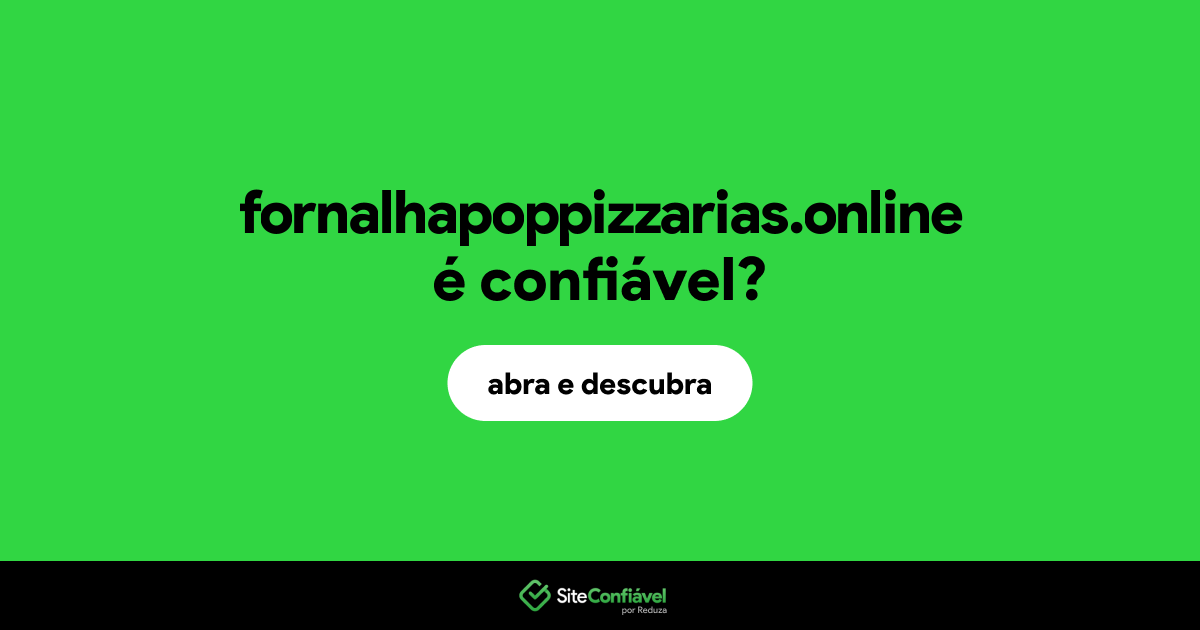 O site fornalhapoppizzarias.online é confiável?