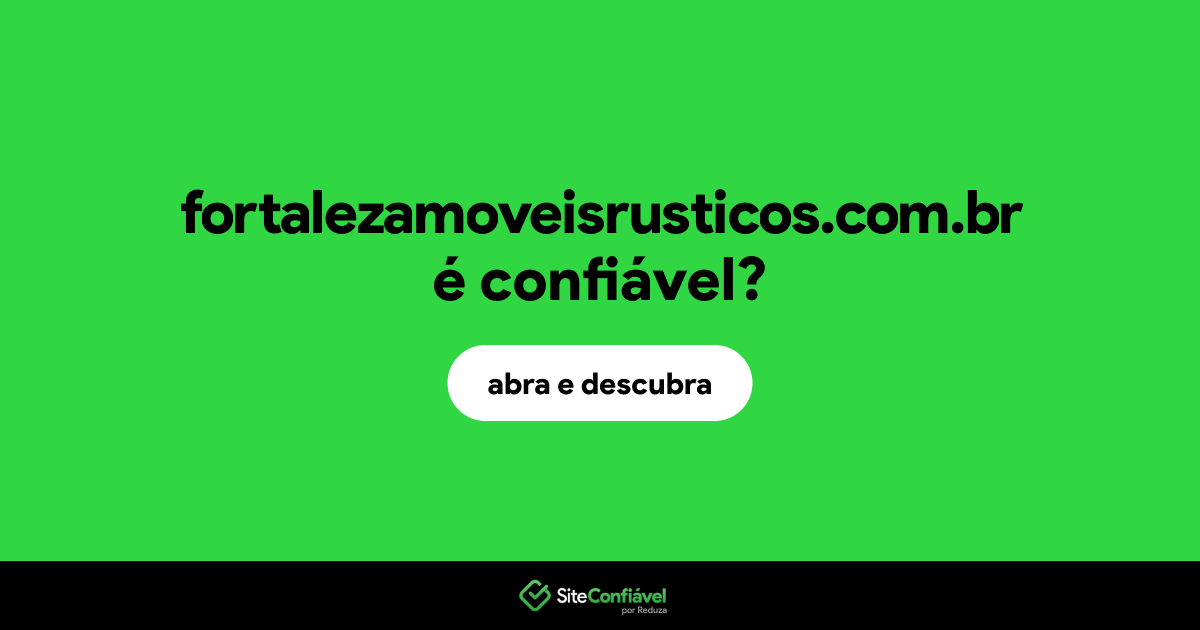 O site fortalezamoveisrusticos.com.br é confiável?