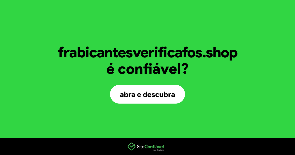 O site frabicantesverificafos.shop é confiável?