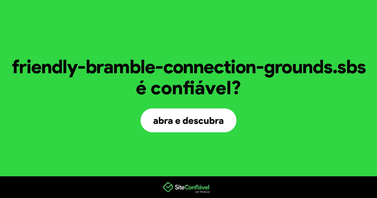 O site friendly-bramble-connection-grounds.sbs é confiável?