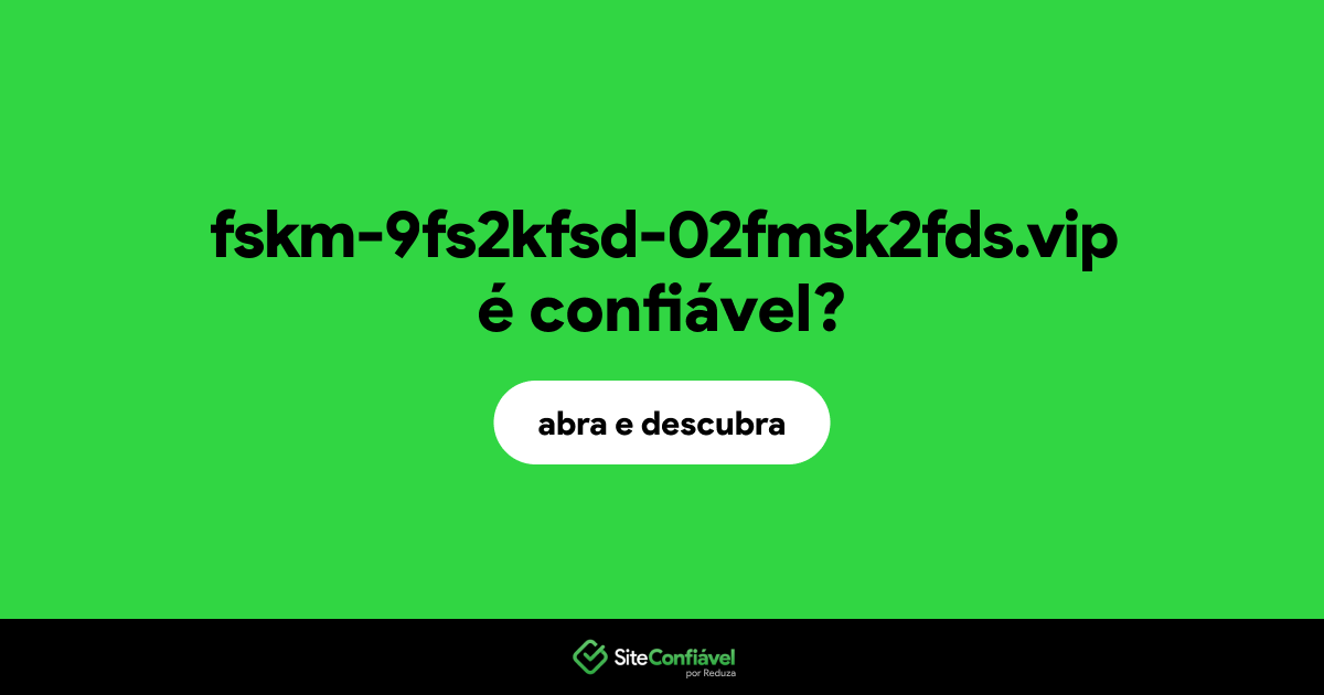 O site fskm-9fs2kfsd-02fmsk2fds.vip é confiável?