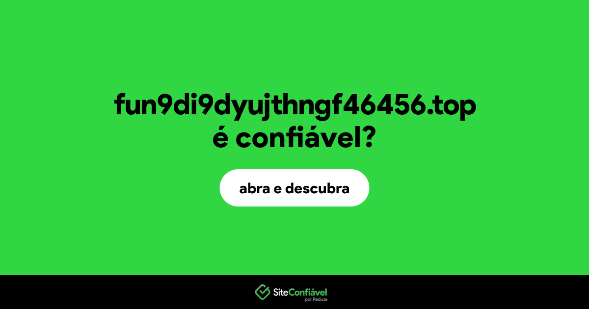 O site fun9di9dyujthngf46456.top é confiável?