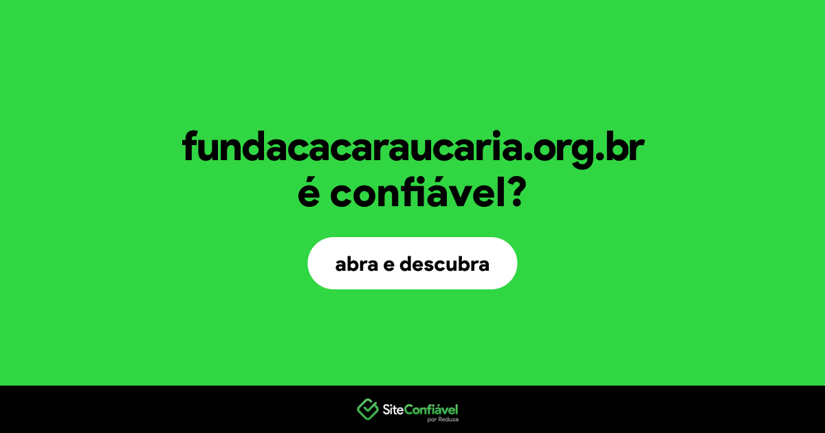 O site fundacacaraucaria.org.br é confiável?