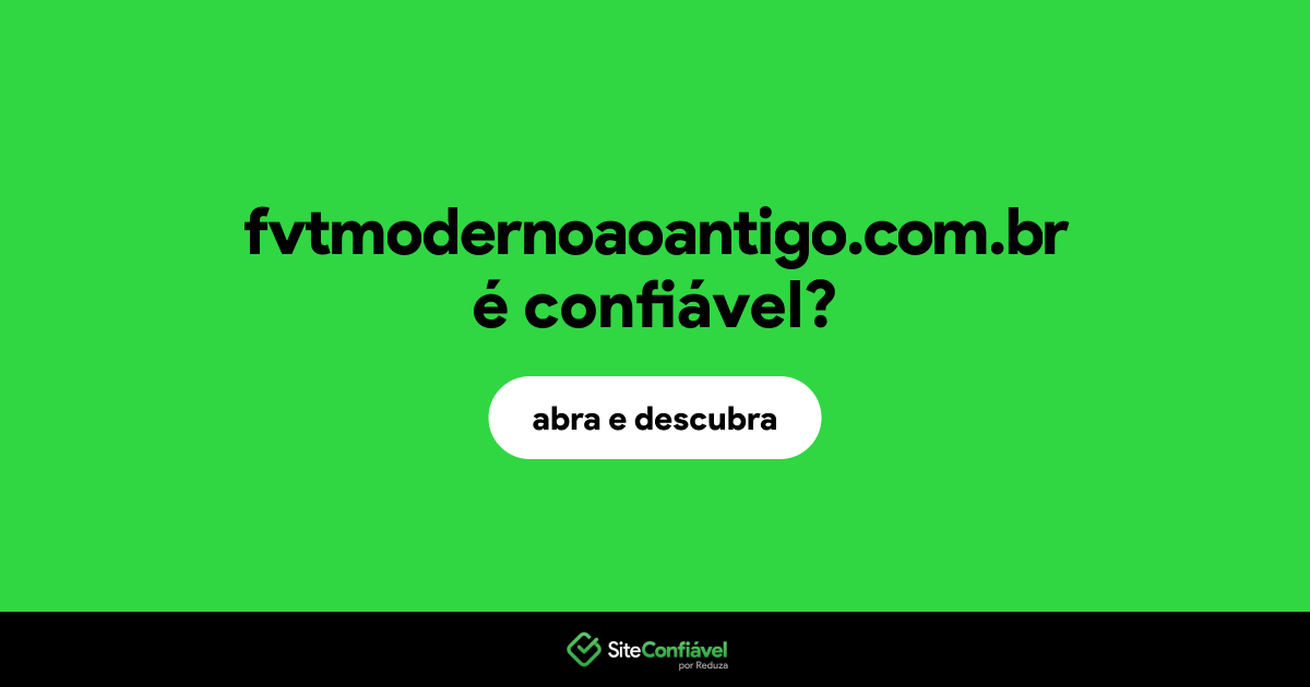 O site fvtmodernoaoantigo.com.br é confiável?