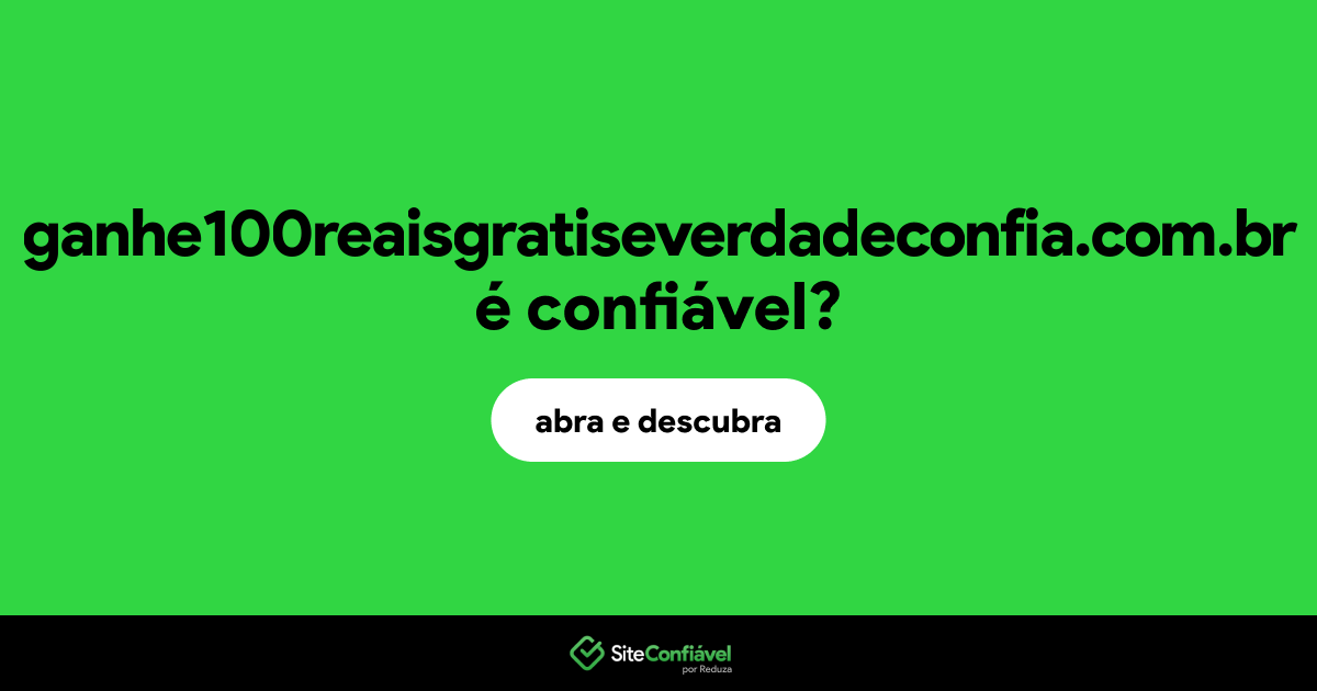 O site ganhe100reaisgratiseverdadeconfia.com.br é confiável?