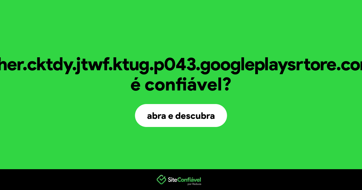 O site gher.cktdy.jtwf.ktug.p043.googleplaysrtore.com é confiável?