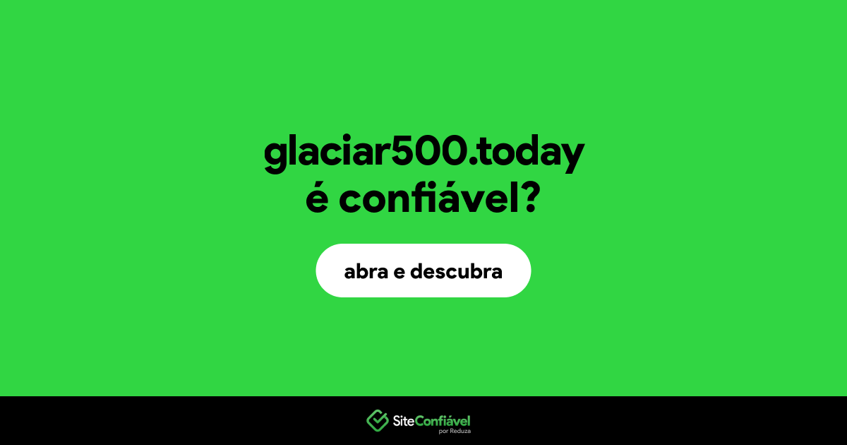 O site glaciar500.today é confiável?