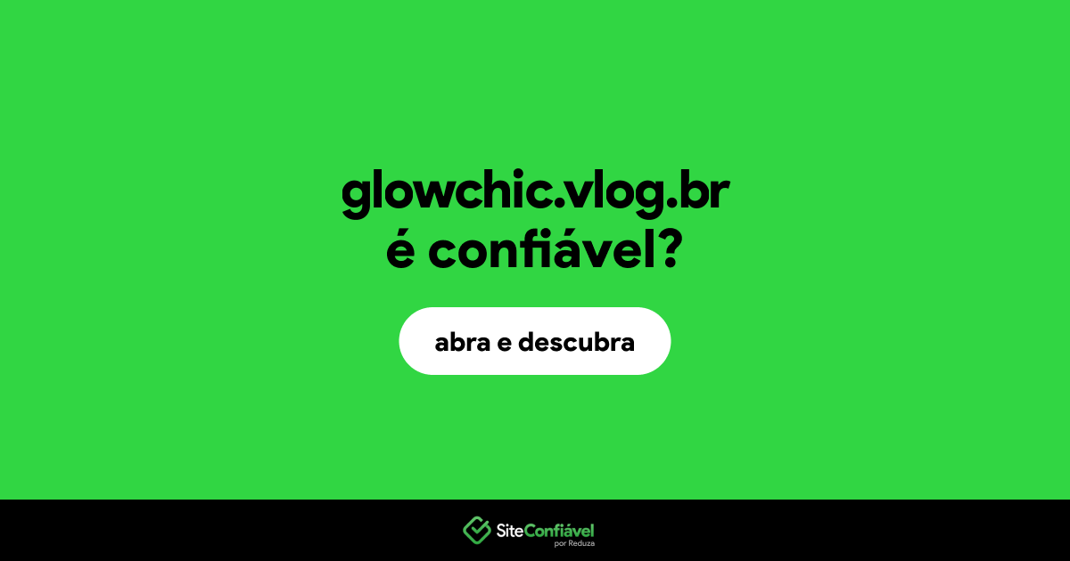 O site glowchic.vlog.br é confiável?