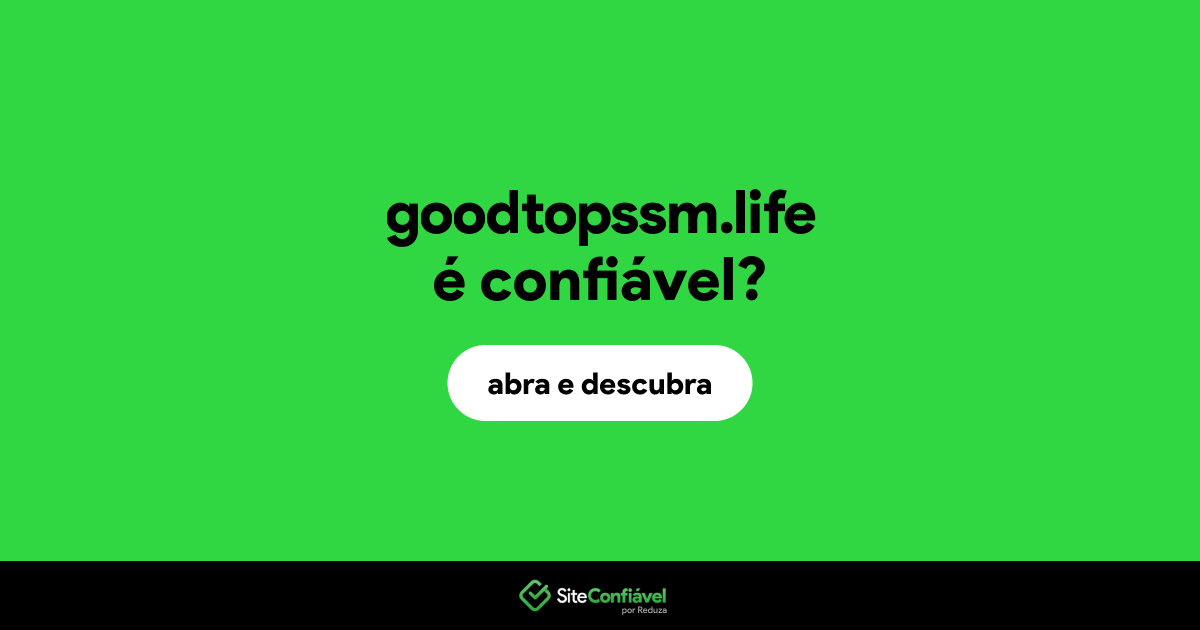 O site goodtopssm.life é confiável?