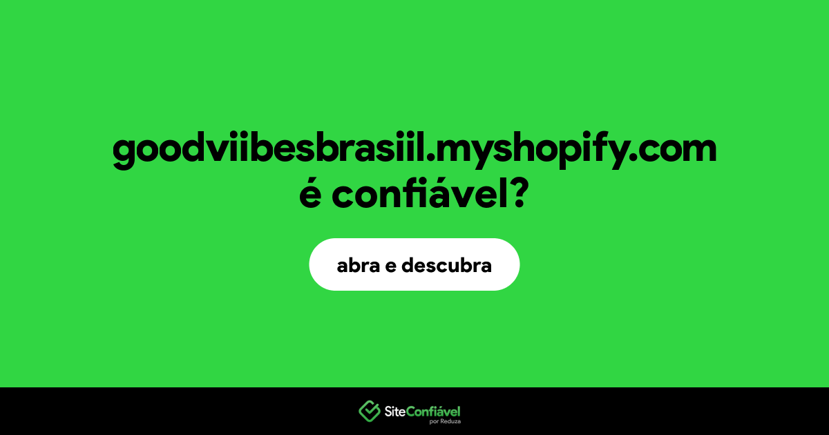 O site goodviibesbrasiil.myshopify.com é confiável?
