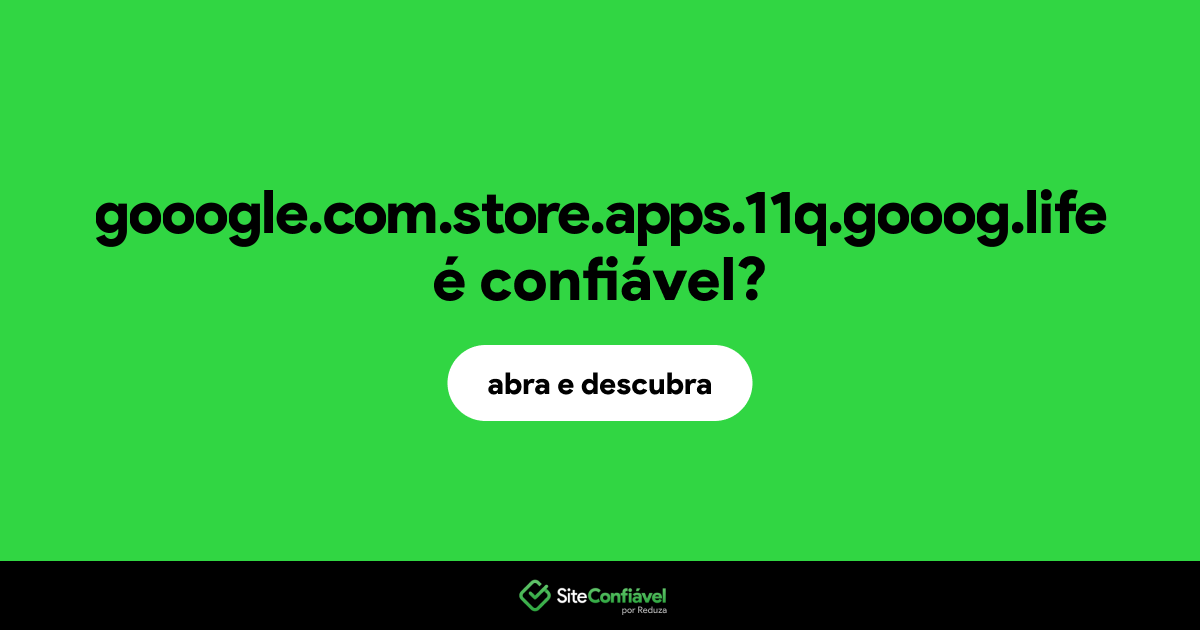O site gooogle.com.store.apps.11q.gooog.life é confiável?