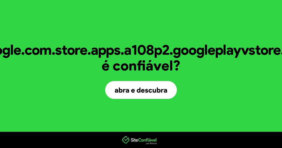 O site gooogle.com.store.apps.a108p2.googleplayvstore.com é confiável?