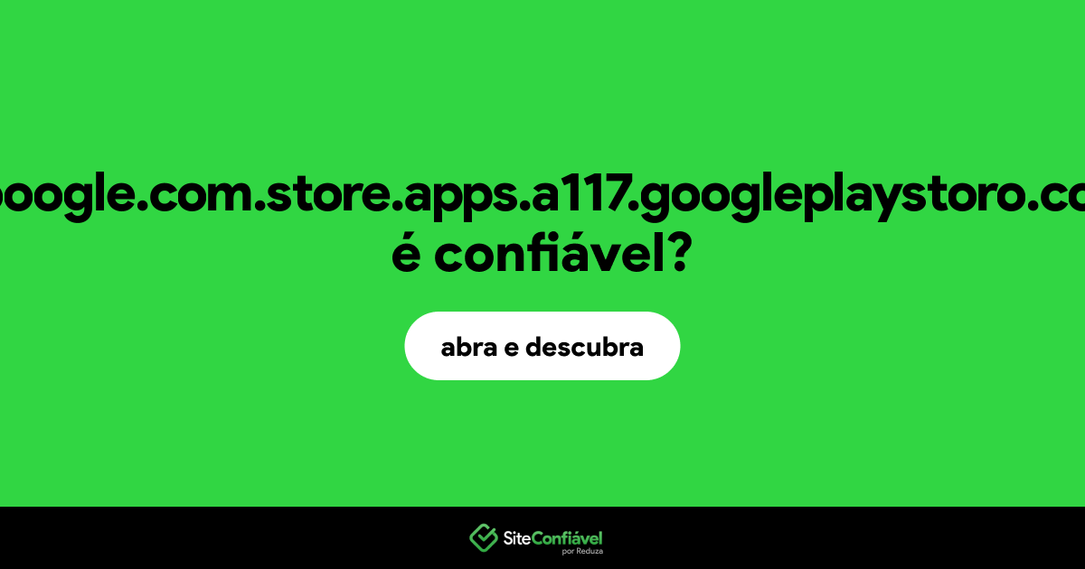 O site gooogle.com.store.apps.a117.googleplaystoro.com é confiável?