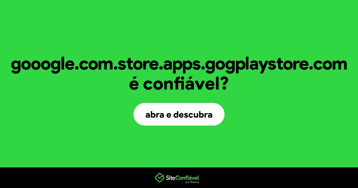 O site gooogle.com.store.apps.gogplaystore.com é confiável?