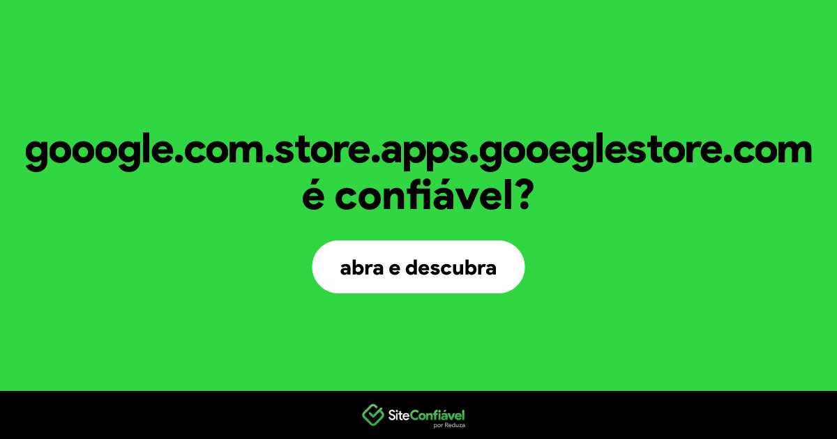 O site gooogle.com.store.apps.gooeglestore.com é confiável?