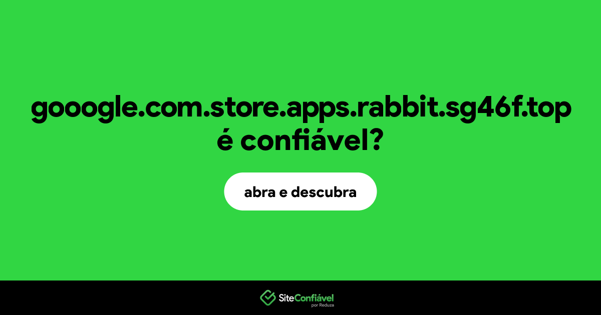 O site gooogle.com.store.apps.rabbit.sg46f.top é confiável?