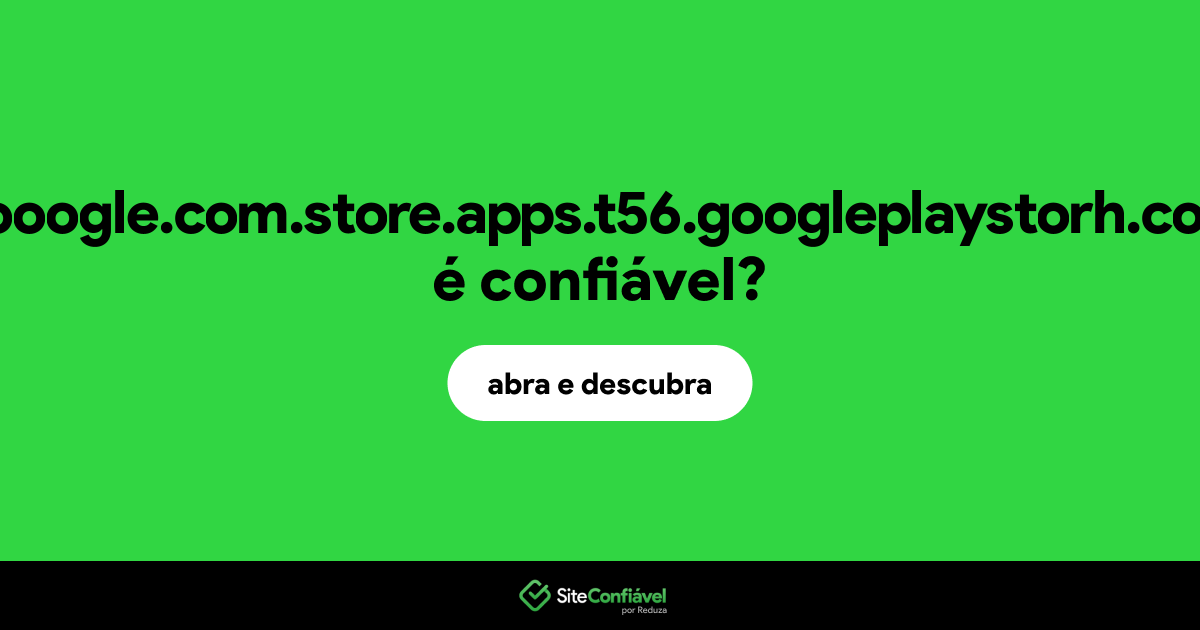 O site gooogle.com.store.apps.t56.googleplaystorh.com é confiável?