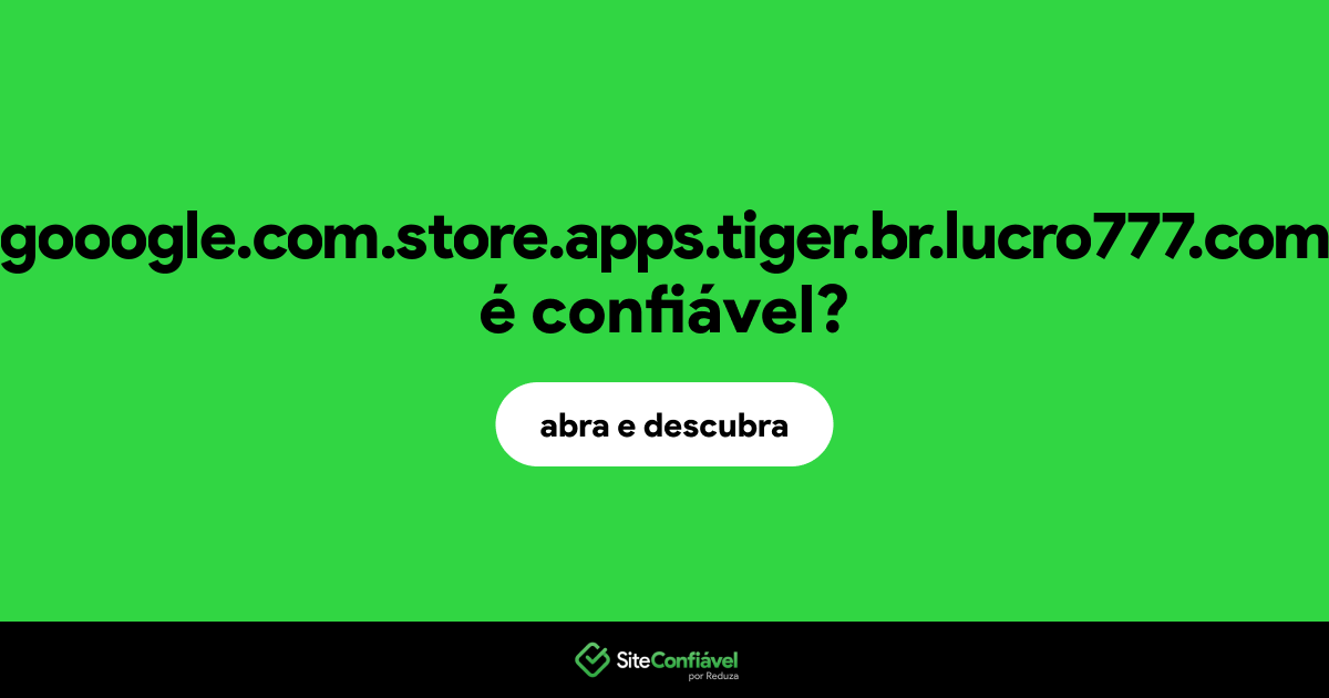 O site gooogle.com.store.apps.tiger.br.lucro777.com é confiável?