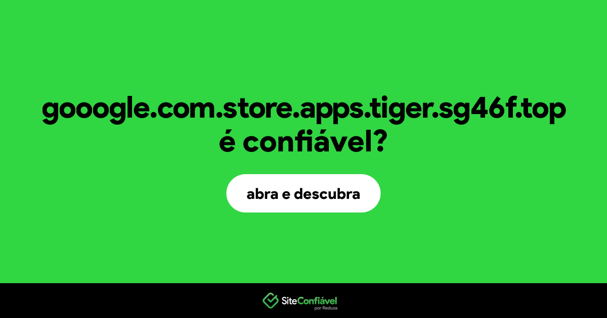 O site gooogle.com.store.apps.tiger.sg46f.top é confiável?