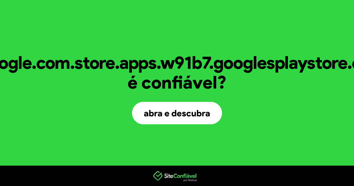 O site gooogle.com.store.apps.w91b7.googlesplaystore.com é confiável?