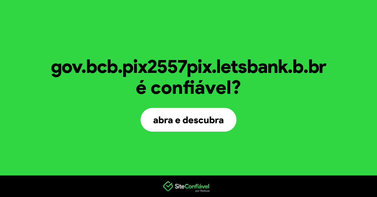 O site gov.bcb.pix2557pix.letsbank.b.br é confiável?