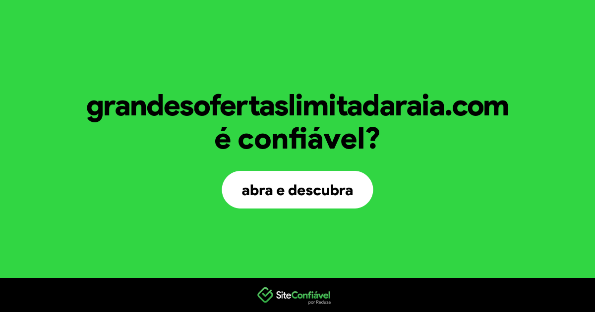 O site grandesofertaslimitadaraia.com é confiável?