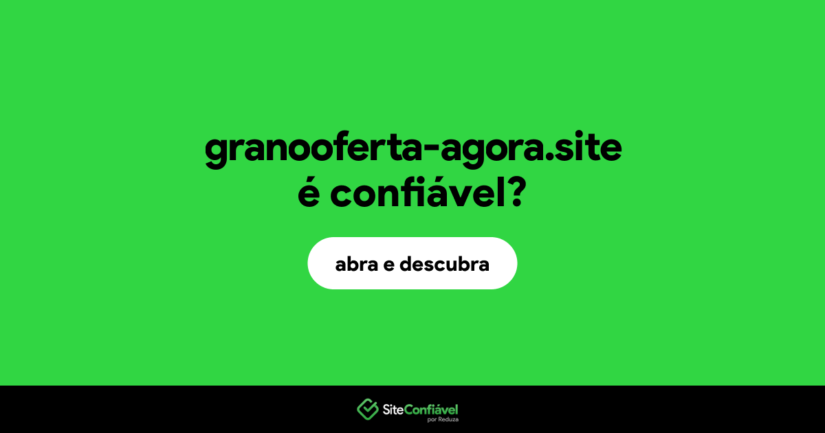 O site granooferta-agora.site é confiável?