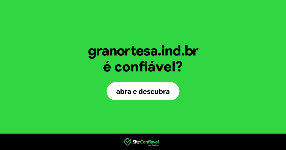 O site granortesa.ind.br é confiável?