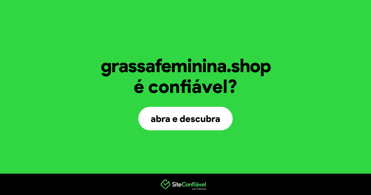 O site grassafeminina.shop é confiável?