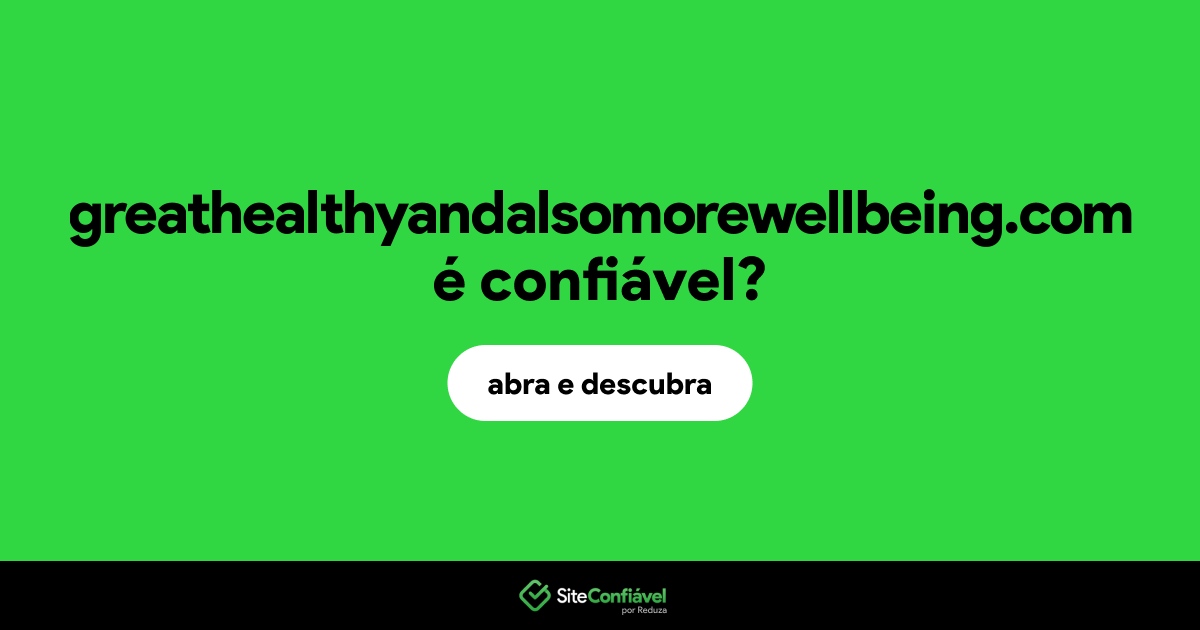 O site greathealthyandalsomorewellbeing.com é confiável?
