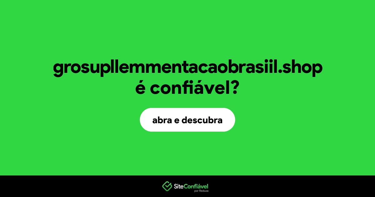 O site grosupllemmentacaobrasiil.shop é confiável?