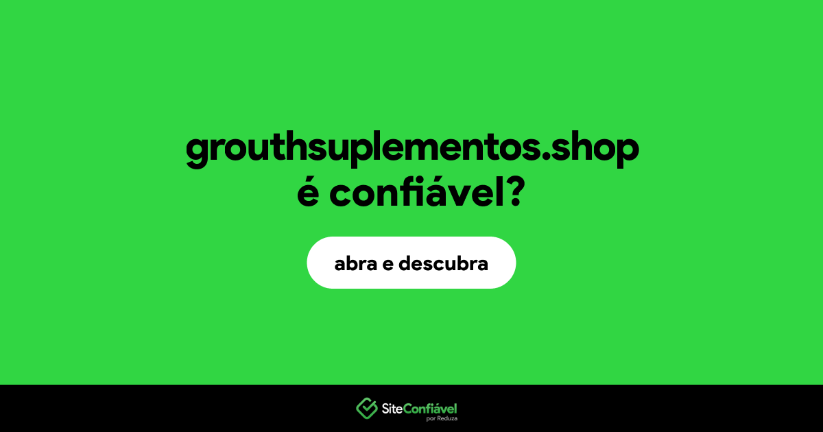O site grouthsuplementos.shop é confiável?