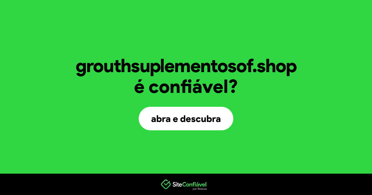 O site grouthsuplementosof.shop é confiável?