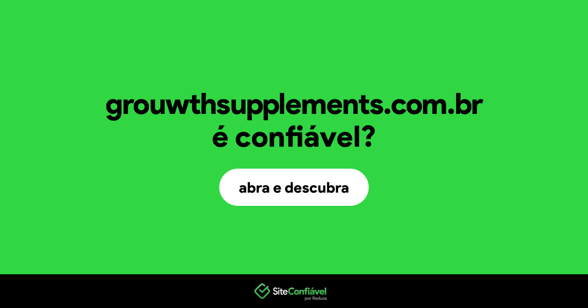 O site grouwthsupplements.com.br é confiável?