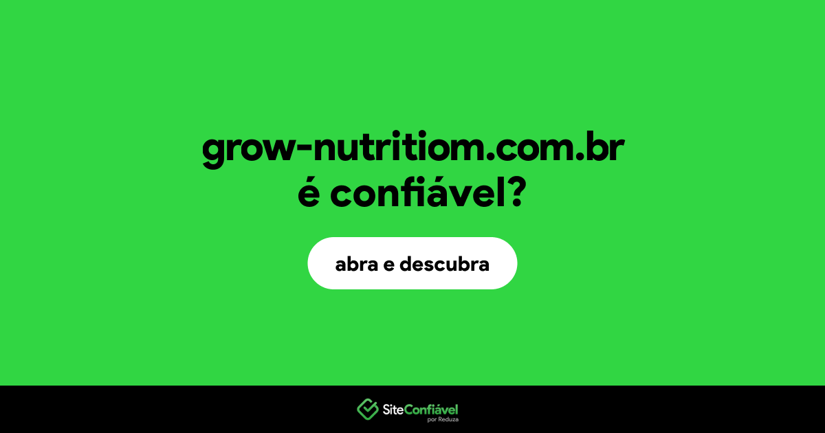 O site grow-nutritiom.com.br é confiável?