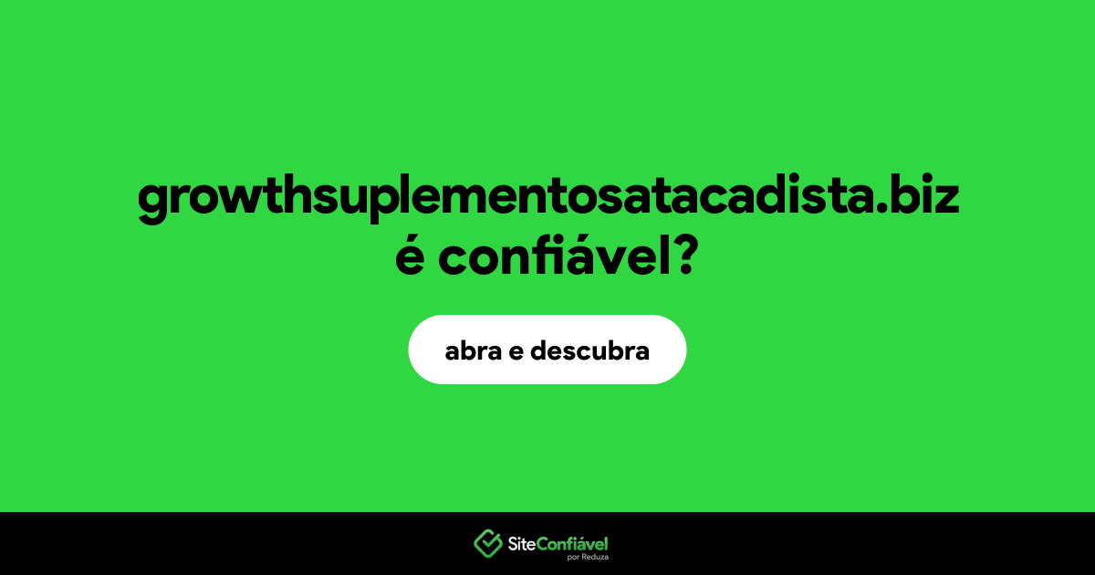 O site growthsuplementosatacadista.biz é confiável?